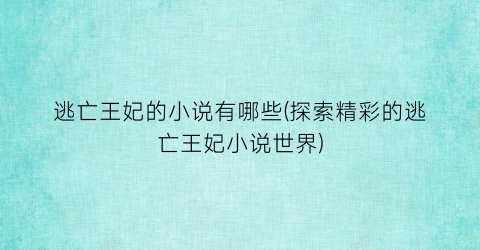 逃亡王妃的小说有哪些(探索精彩的逃亡王妃小说世界)