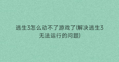 逃生3怎么动不了游戏了(解决逃生3无法运行的问题)