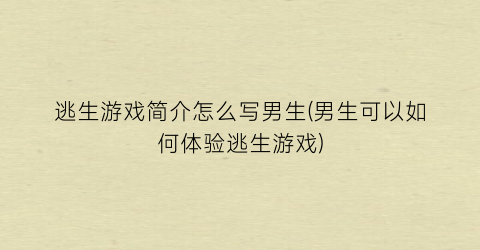 “逃生游戏简介怎么写男生(男生可以如何体验逃生游戏)