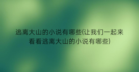 逃离大山的小说有哪些(让我们一起来看看逃离大山的小说有哪些)