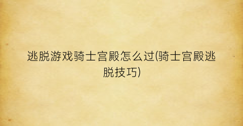 逃脱游戏骑士宫殿怎么过(骑士宫殿逃脱技巧)