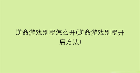 逆命游戏别墅怎么开(逆命游戏别墅开启方法)