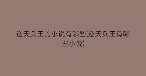 逆天兵王的小说有哪些(逆天兵王有哪些小说)