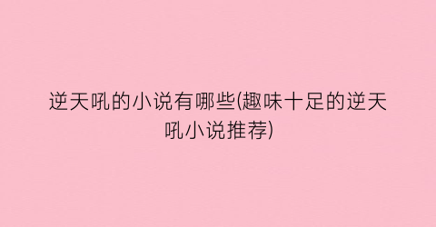 逆天吼的小说有哪些(趣味十足的逆天吼小说推荐)