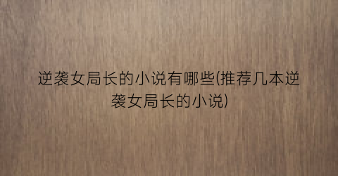 逆袭女局长的小说有哪些(推荐几本逆袭女局长的小说)