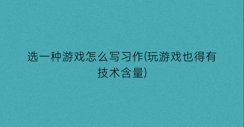 “选一种游戏怎么写习作(玩游戏也得有技术含量)