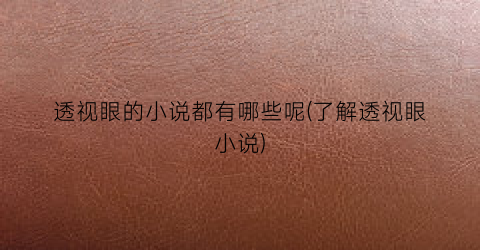 透视眼的小说都有哪些呢(了解透视眼小说)