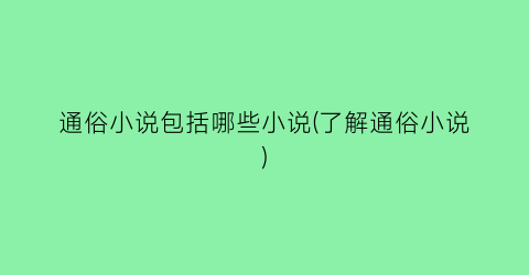 通俗小说包括哪些小说(了解通俗小说)