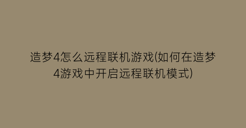 造梦4怎么远程联机游戏(如何在造梦4游戏中开启远程联机模式)