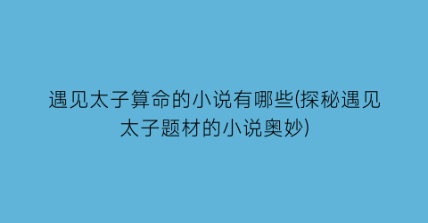 遇见太子算命的小说有哪些(探秘遇见太子题材的小说奥妙)