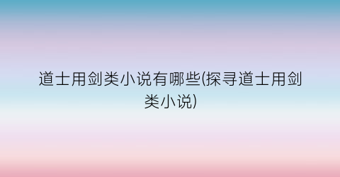 道士用剑类小说有哪些(探寻道士用剑类小说)
