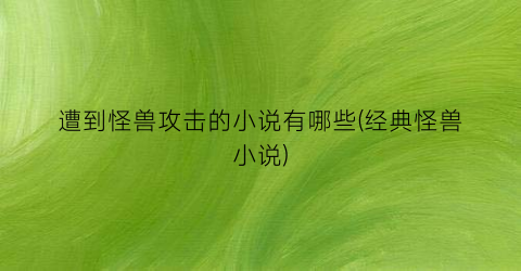 遭到怪兽攻击的小说有哪些(经典怪兽小说)