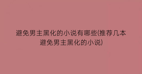 避免男主黑化的小说有哪些(推荐几本避免男主黑化的小说)