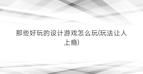 “那些好玩的设计游戏怎么玩(玩法让人上瘾)