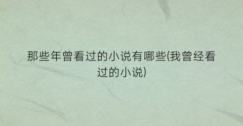 那些年曾看过的小说有哪些(我曾经看过的小说)