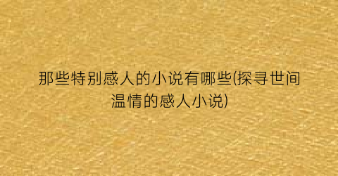 那些特别感人的小说有哪些(探寻世间温情的感人小说)