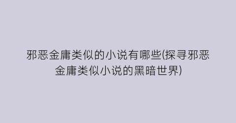 邪恶金庸类似的小说有哪些(探寻邪恶金庸类似小说的黑暗世界)