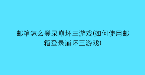 “邮箱怎么登录崩坏三游戏(如何使用邮箱登录崩坏三游戏)