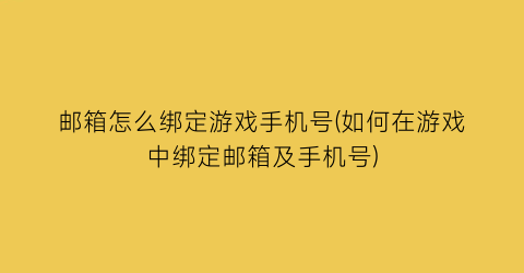 “邮箱怎么绑定游戏手机号(如何在游戏中绑定邮箱及手机号)