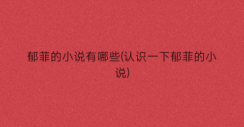 郁菲的小说有哪些(认识一下郁菲的小说)
