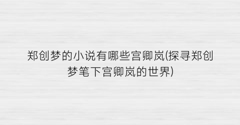 郑创梦的小说有哪些宫卿岚(探寻郑创梦笔下宫卿岚的世界)
