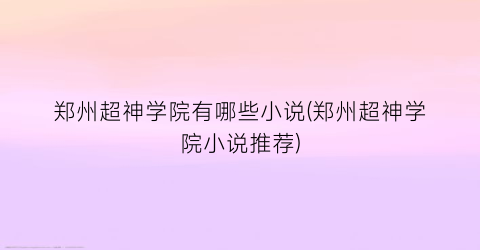 郑州超神学院有哪些小说(郑州超神学院小说推荐)