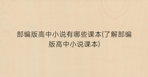 部编版高中小说有哪些课本(了解部编版高中小说课本)