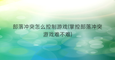 “部落冲突怎么控制游戏(掌控部落冲突游戏难不难)