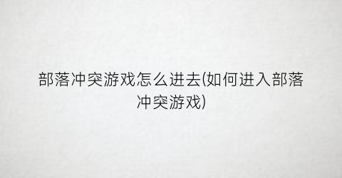 部落冲突游戏怎么进去(如何进入部落冲突游戏)