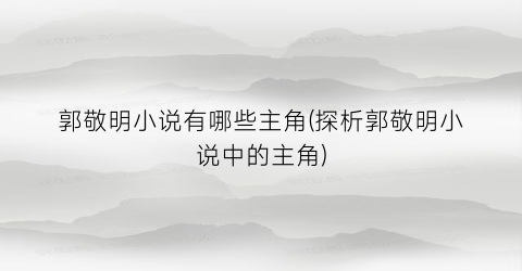 郭敬明小说有哪些主角(探析郭敬明小说中的主角)