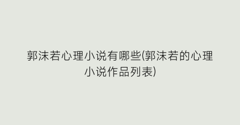 郭沫若心理小说有哪些(郭沫若的心理小说作品列表)