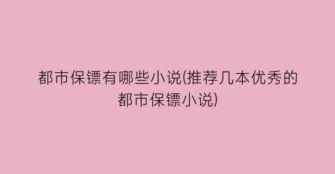 都市保镖有哪些小说(推荐几本优秀的都市保镖小说)