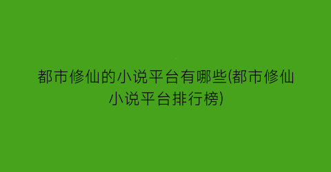 都市修仙的小说平台有哪些(都市修仙小说平台排行榜)