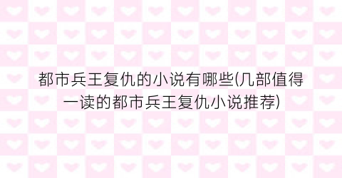 都市兵王复仇的小说有哪些(几部值得一读的都市兵王复仇小说推荐)