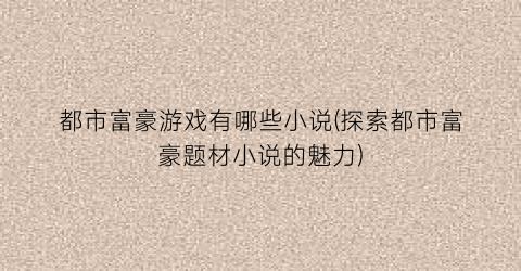 都市富豪游戏有哪些小说(探索都市富豪题材小说的魅力)