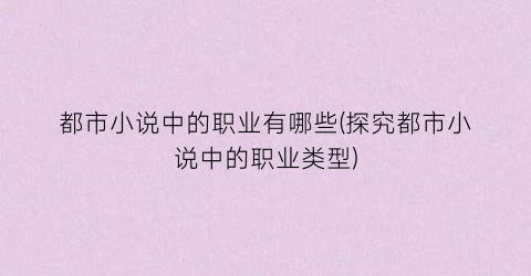 都市小说中的职业有哪些(探究都市小说中的职业类型)