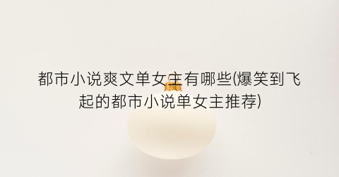 都市小说爽文单女主有哪些(爆笑到飞起的都市小说单女主推荐)