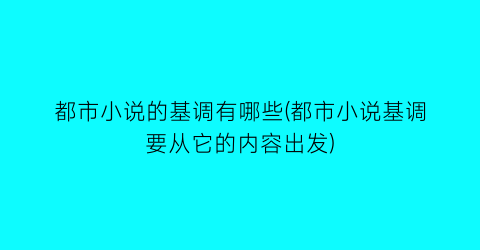 都市小说的基调有哪些(都市小说基调要从它的内容出发)