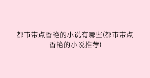 都市带点香艳的小说有哪些(都市带点香艳的小说推荐)