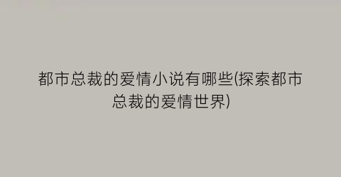 都市总裁的爱情小说有哪些(探索都市总裁的爱情世界)