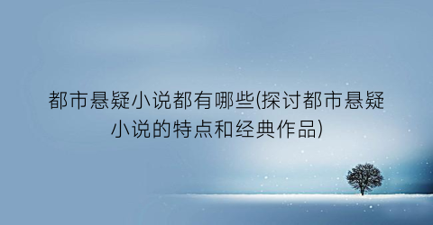 都市悬疑小说都有哪些(探讨都市悬疑小说的特点和经典作品)