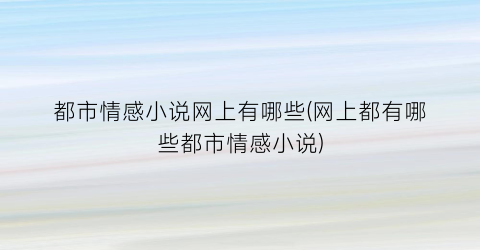 都市情感小说网上有哪些(网上都有哪些都市情感小说)