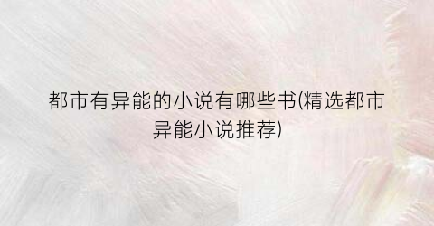 都市有异能的小说有哪些书(精选都市异能小说推荐)