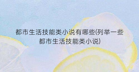 都市生活技能类小说有哪些(列举一些都市生活技能类小说)