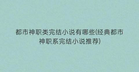都市神职类完结小说有哪些(经典都市神职系完结小说推荐)