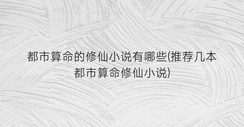 都市算命的修仙小说有哪些(推荐几本都市算命修仙小说)