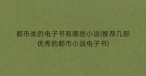 都市类的电子书有哪些小说(推荐几部优秀的都市小说电子书)