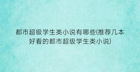 都市超级学生类小说有哪些(推荐几本好看的都市超级学生类小说)