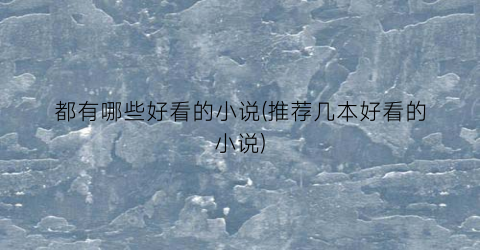 都有哪些好看的小说(推荐几本好看的小说)