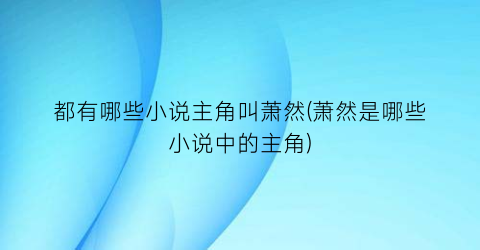 都有哪些小说主角叫萧然(萧然是哪些小说中的主角)
